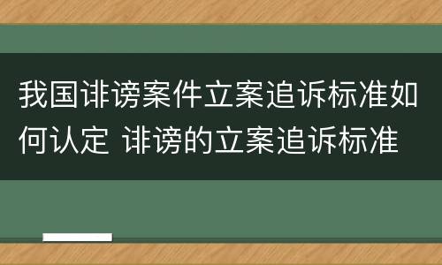 我国诽谤案件立案追诉标准如何认定 诽谤的立案追诉标准