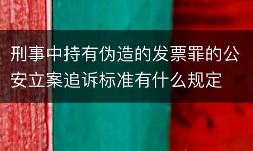 刑事中持有伪造的发票罪的公安立案追诉标准有什么规定