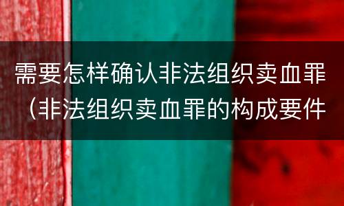 需要怎样确认非法组织卖血罪（非法组织卖血罪的构成要件）