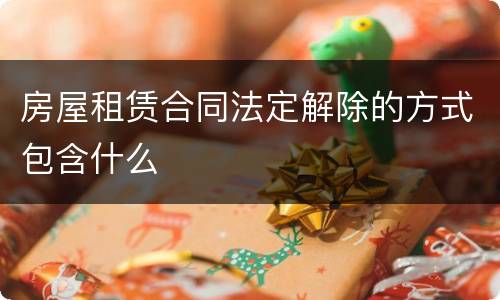 房屋租赁合同法定解除的方式包含什么