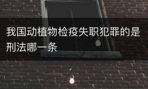 我国动植物检疫失职犯罪的是刑法哪一条