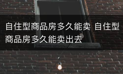 自住型商品房多久能卖 自住型商品房多久能卖出去