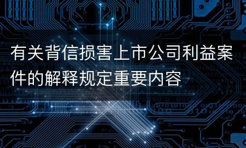 有关背信损害上市公司利益案件的解释规定重要内容