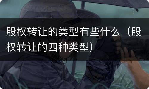 股权转让的类型有些什么（股权转让的四种类型）