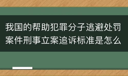 我国的帮助犯罪分子逃避处罚案件刑事立案追诉标准是怎么样规定