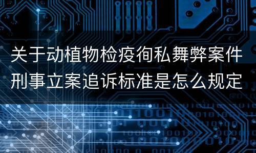 关于动植物检疫徇私舞弊案件刑事立案追诉标准是怎么规定