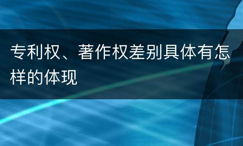 专利权、著作权差别具体有怎样的体现