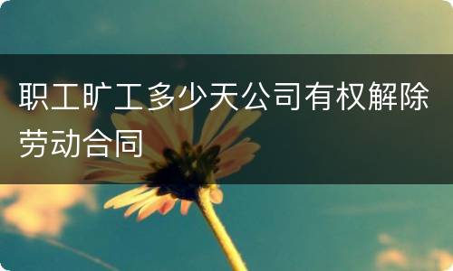 职工旷工多少天公司有权解除劳动合同
