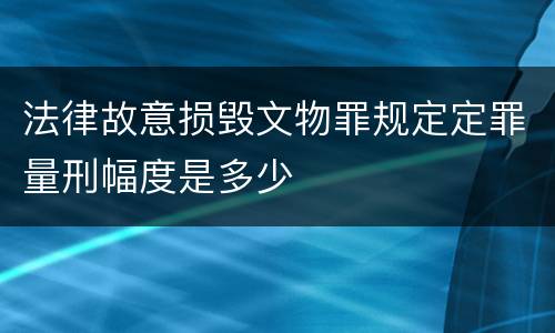 法律故意损毁文物罪规定定罪量刑幅度是多少