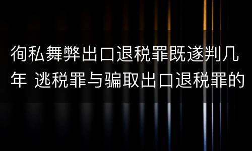徇私舞弊出口退税罪既遂判几年 逃税罪与骗取出口退税罪的并罚的原因