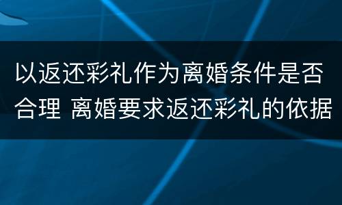 以返还彩礼作为离婚条件是否合理 离婚要求返还彩礼的依据
