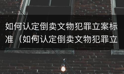 如何认定倒卖文物犯罪立案标准（如何认定倒卖文物犯罪立案标准是）