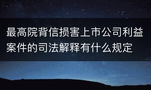 最高院背信损害上市公司利益案件的司法解释有什么规定