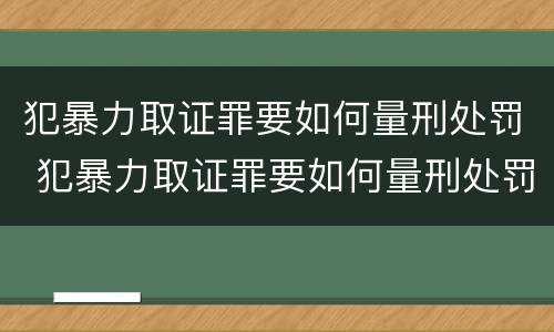 犯暴力取证罪要如何量刑处罚 犯暴力取证罪要如何量刑处罚