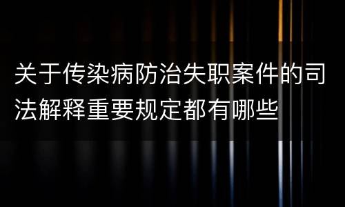 关于传染病防治失职案件的司法解释重要规定都有哪些