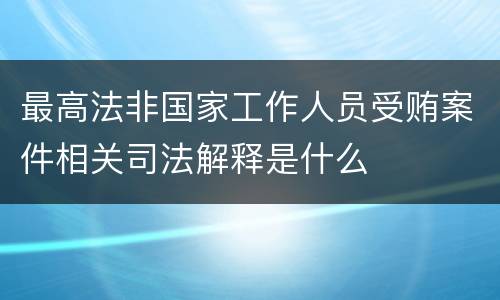 最高法非国家工作人员受贿案件相关司法解释是什么