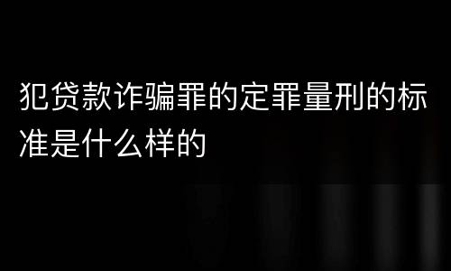 犯贷款诈骗罪的定罪量刑的标准是什么样的