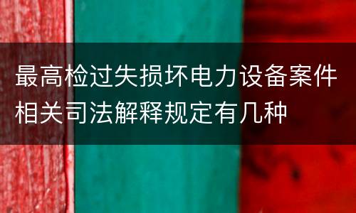 最高检过失损坏电力设备案件相关司法解释规定有几种
