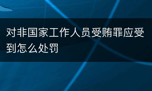 对非国家工作人员受贿罪应受到怎么处罚