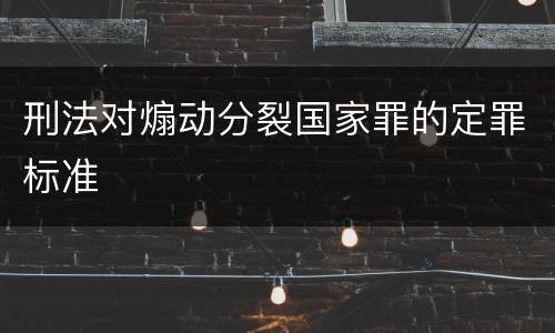 刑法对煽动分裂国家罪的定罪标准