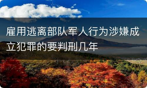 雇用逃离部队军人行为涉嫌成立犯罪的要判刑几年