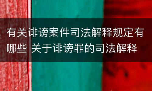 有关诽谤案件司法解释规定有哪些 关于诽谤罪的司法解释