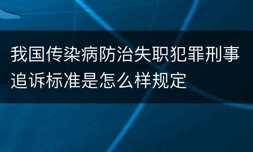 我国传染病防治失职犯罪刑事追诉标准是怎么样规定