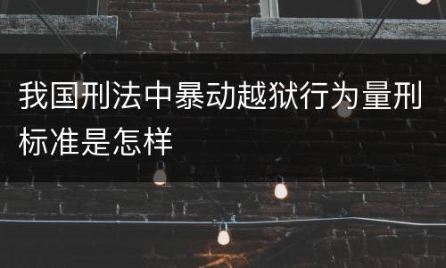 我国刑法中暴动越狱行为量刑标准是怎样