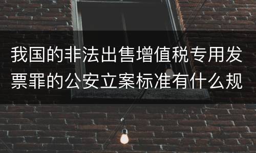 我国的非法出售增值税专用发票罪的公安立案标准有什么规定