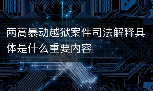两高暴动越狱案件司法解释具体是什么重要内容