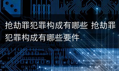 抢劫罪犯罪构成有哪些 抢劫罪犯罪构成有哪些要件