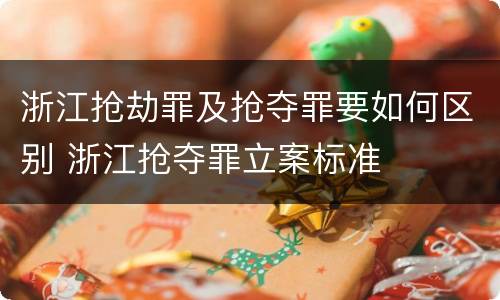 浙江抢劫罪及抢夺罪要如何区别 浙江抢夺罪立案标准