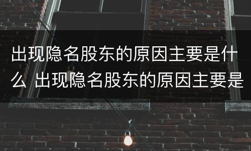 出现隐名股东的原因主要是什么 出现隐名股东的原因主要是什么因素