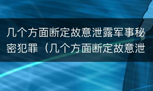 几个方面断定故意泄露军事秘密犯罪（几个方面断定故意泄露军事秘密犯罪行为）