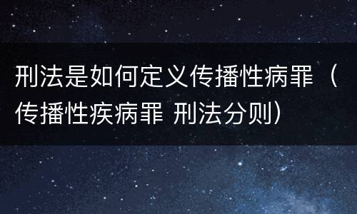 刑法是如何定义传播性病罪（传播性疾病罪 刑法分则）