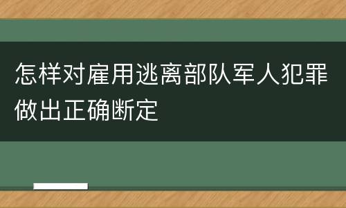怎样对雇用逃离部队军人犯罪做出正确断定