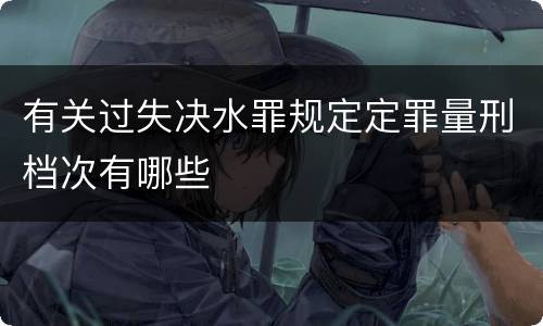 有关过失决水罪规定定罪量刑档次有哪些