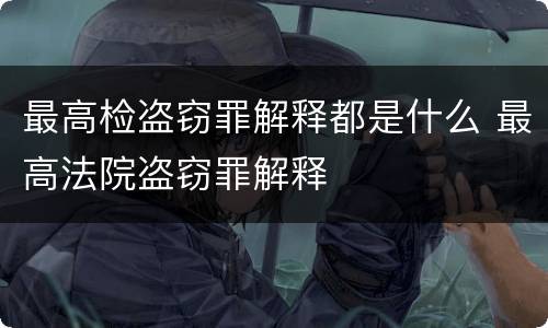 最高检盗窃罪解释都是什么 最高法院盗窃罪解释