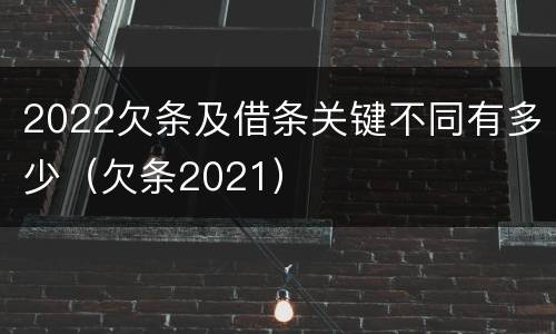 2022欠条及借条关键不同有多少（欠条2021）