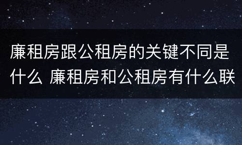 廉租房跟公租房的关键不同是什么 廉租房和公租房有什么联系