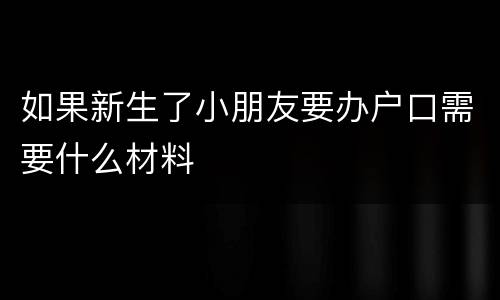 如果新生了小朋友要办户口需要什么材料
