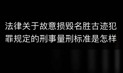 法律关于故意损毁名胜古迹犯罪规定的刑事量刑标准是怎样的