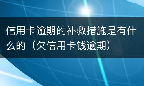 信用卡逾期的补救措施是有什么的（欠信用卡钱逾期）