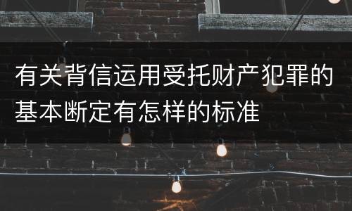 有关背信运用受托财产犯罪的基本断定有怎样的标准