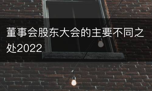 董事会股东大会的主要不同之处2022