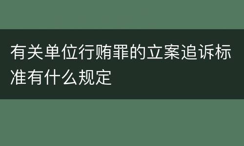 有关单位行贿罪的立案追诉标准有什么规定