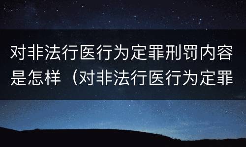 对非法行医行为定罪刑罚内容是怎样（对非法行医行为定罪刑罚内容是怎样认定的）