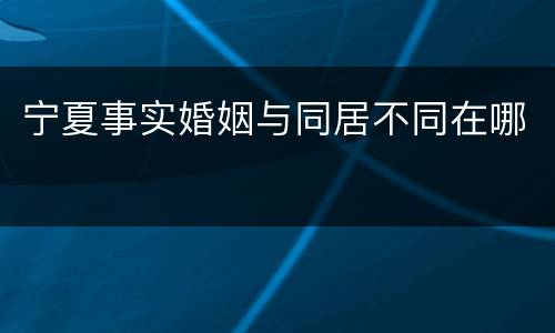 宁夏事实婚姻与同居不同在哪