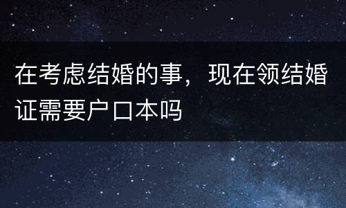 在考虑结婚的事，现在领结婚证需要户口本吗