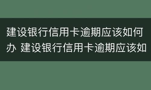 建设银行信用卡逾期应该如何办 建设银行信用卡逾期应该如何办理